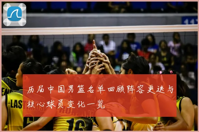 历届中国男篮名单回顾阵容更迭与核心球员变化一览