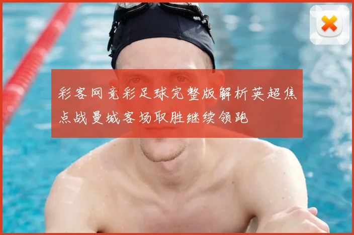 彩客网竞彩足球完整版解析英超焦点战曼城客场取胜继续领跑