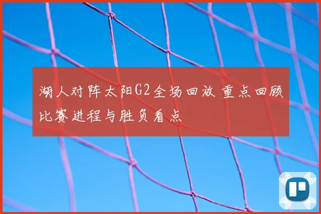 湖人对阵太阳G2全场回放 重点回顾比赛进程与胜负看点