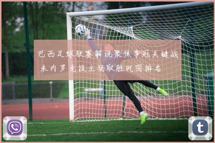 巴西足球联赛解说聚焦争冠关键战 米内罗竞技主场取胜巩固排名