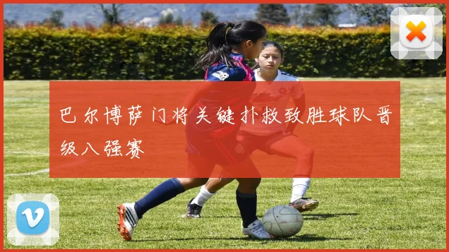 巴尔博萨门将关键扑救致胜球队晋级八强赛