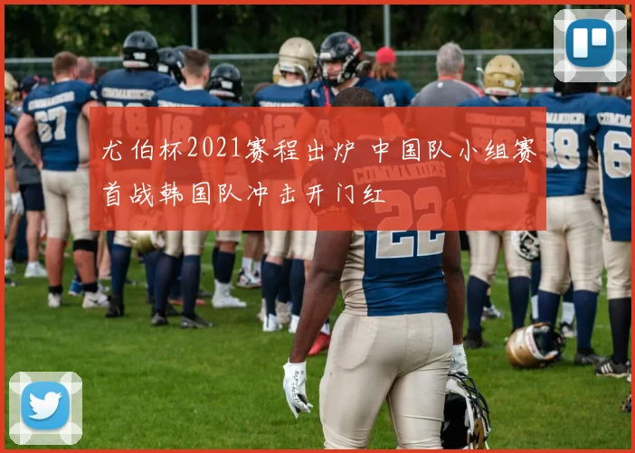 尤伯杯2021赛程出炉 中国队小组赛首战韩国队冲击开门红