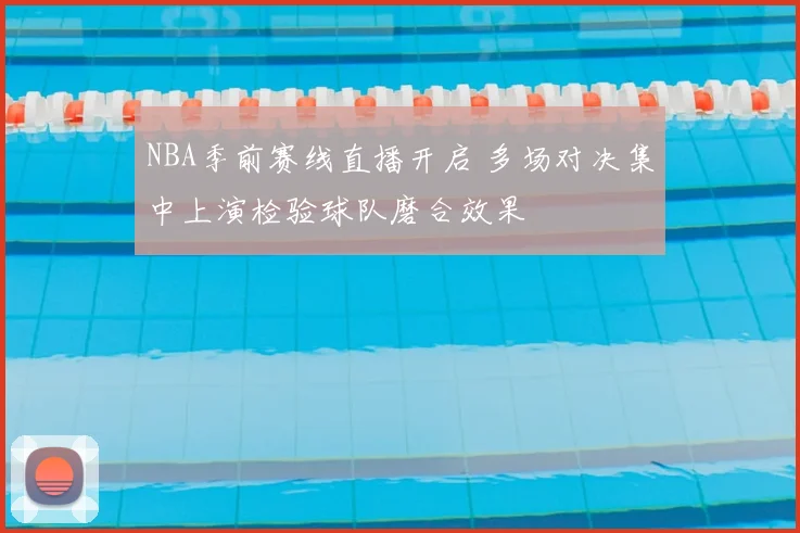 NBA季前赛线直播开启 多场对决集中上演检验球队磨合效果