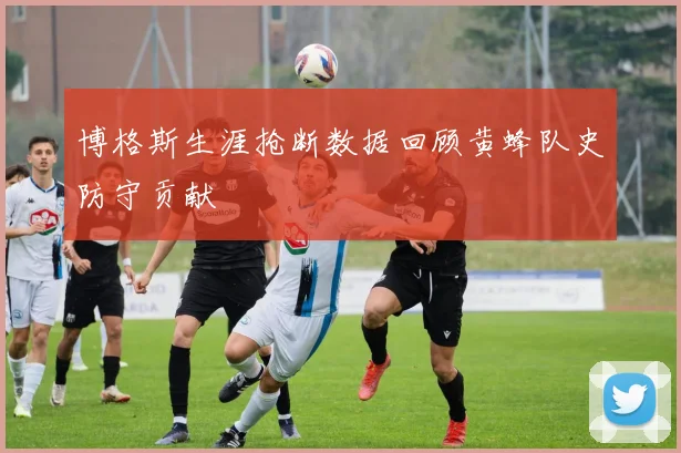 博格斯生涯抢断数据回顾黄蜂队史防守贡献