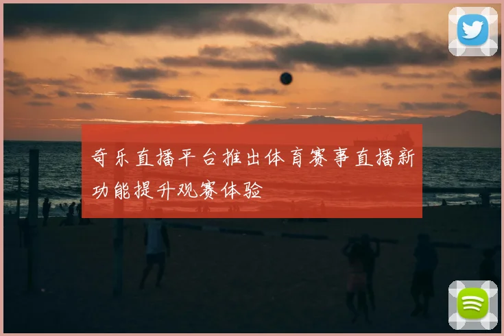奇乐直播平台推出体育赛事直播新功能提升观赛体验