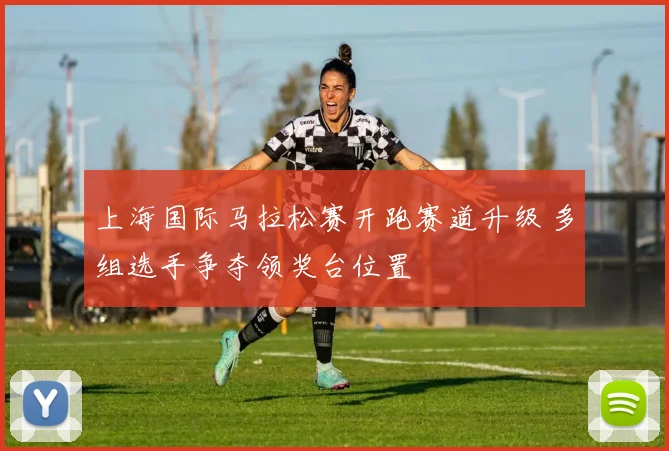 上海国际马拉松赛开跑赛道升级 多组选手争夺领奖台位置