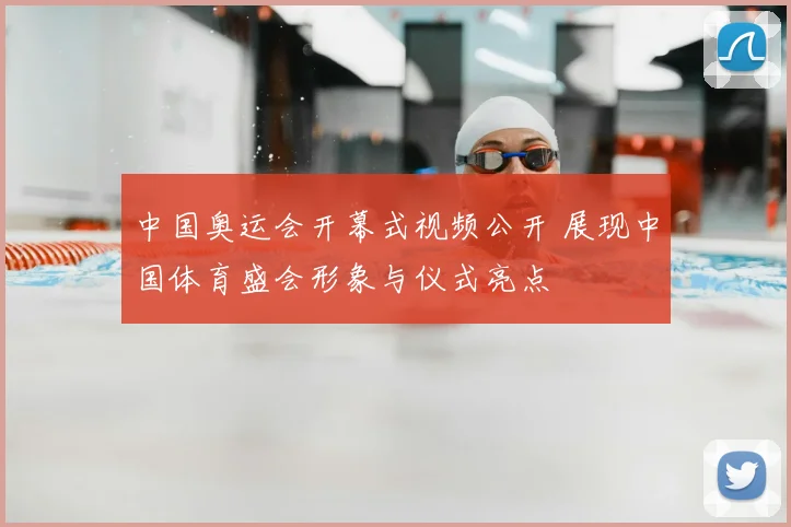 中国奥运会开幕式视频公开 展现中国体育盛会形象与仪式亮点