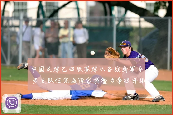 中国足球乙级联赛球队备战新赛季 多支队伍完成阵容调整力争提升排名