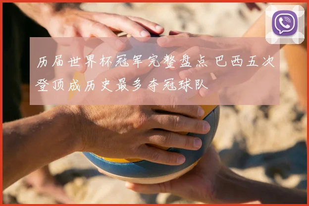 历届世界杯冠军完整盘点 巴西五次登顶成历史最多夺冠球队