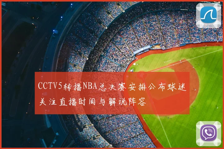 CCTV5转播NBA总决赛安排公布球迷关注直播时间与解说阵容