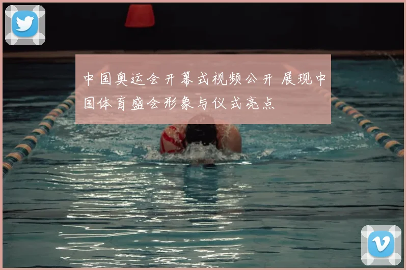 中国奥运会开幕式视频公开 展现中国体育盛会形象与仪式亮点