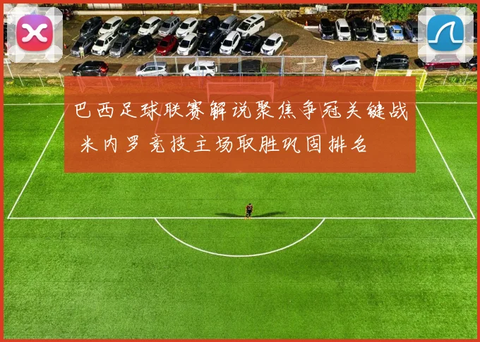 巴西足球联赛解说聚焦争冠关键战 米内罗竞技主场取胜巩固排名
