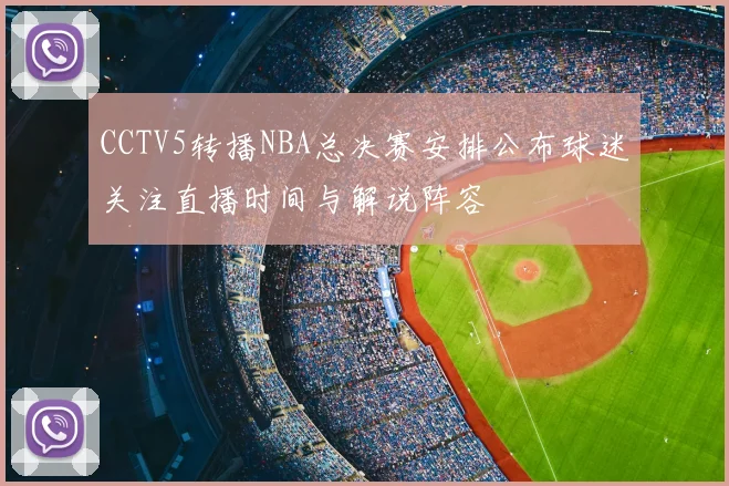 CCTV5转播NBA总决赛安排公布球迷关注直播时间与解说阵容