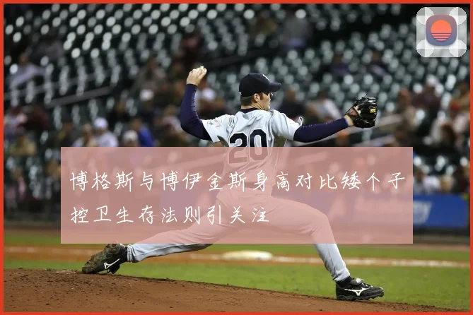 博格斯与博伊金斯身高对比矮个子控卫生存法则引关注