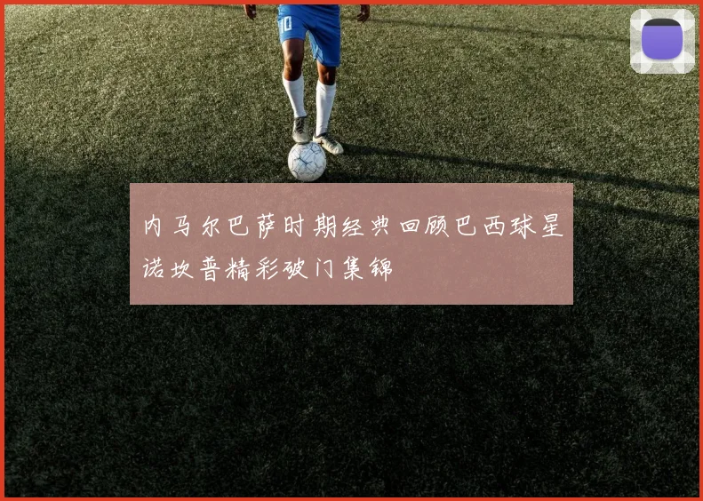 内马尔巴萨时期经典回顾巴西球星诺坎普精彩破门集锦